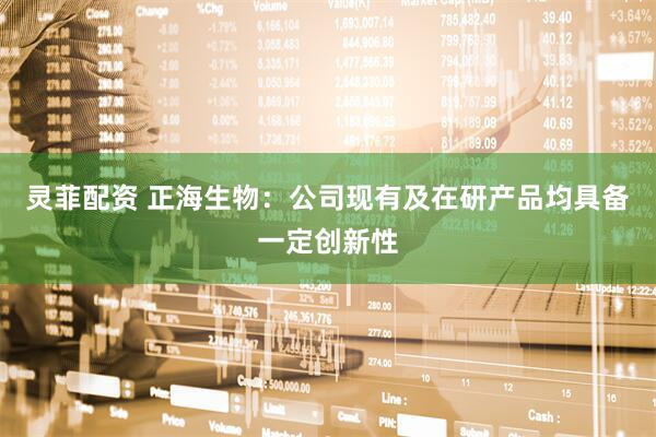 灵菲配资 正海生物：公司现有及在研产品均具备一定创新性