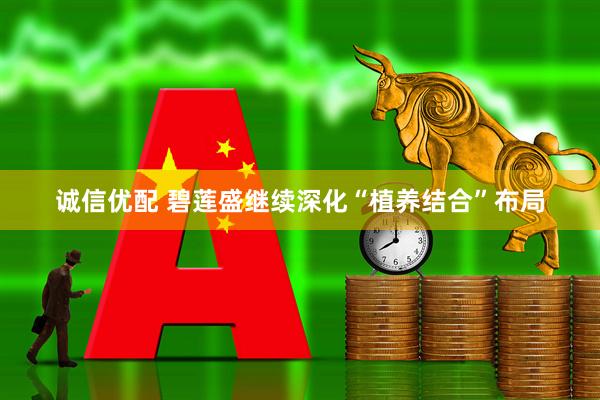 诚信优配 碧莲盛继续深化“植养结合”布局