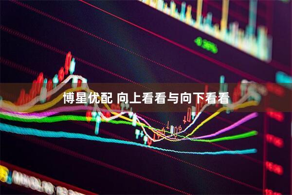 博星优配 向上看看与向下看看