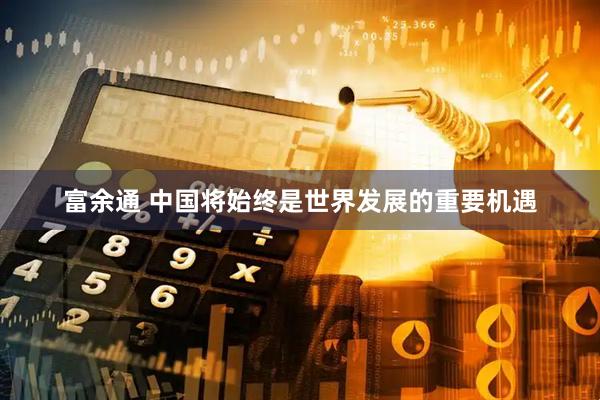 富余通 中国将始终是世界发展的重要机遇