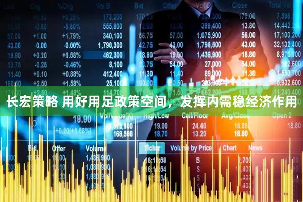 长宏策略 用好用足政策空间，发挥内需稳经济作用
