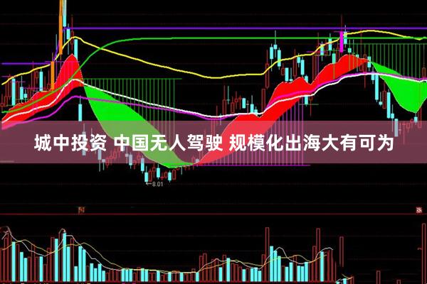 城中投资 中国无人驾驶 规模化出海大有可为