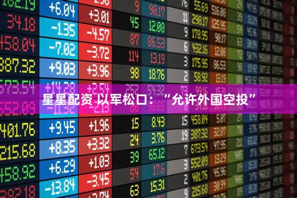 星星配资 以军松口：“允许外国空投”