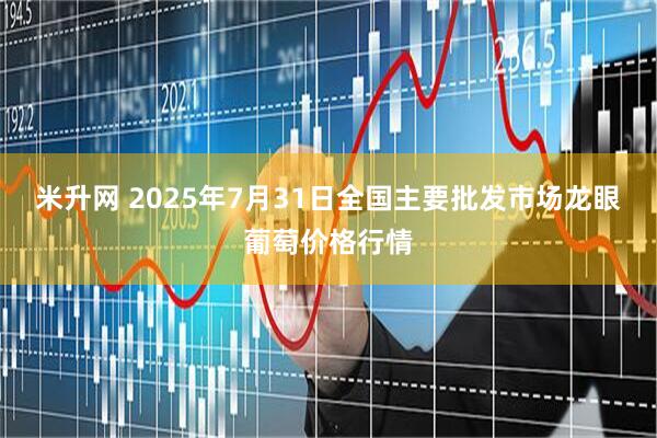 米升网 2025年7月31日全国主要批发市场龙眼葡萄价格行情