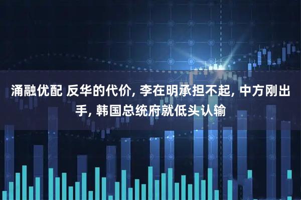 涌融优配 反华的代价, 李在明承担不起, 中方刚出手, 韩国总统府就低头认输