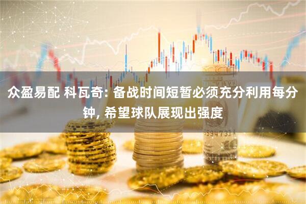 众盈易配 科瓦奇: 备战时间短暂必须充分利用每分钟, 希望球队展现出强度