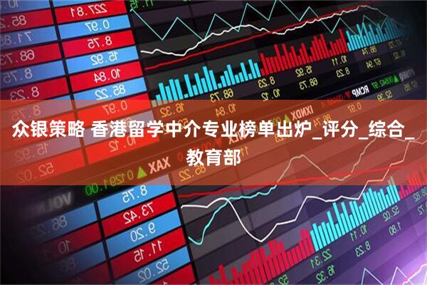 众银策略 香港留学中介专业榜单出炉_评分_综合_教育部