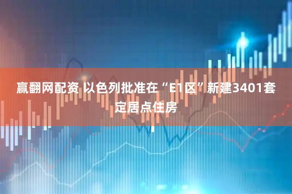 赢翻网配资 以色列批准在“E1区”新建3401套定居点住房