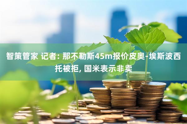 智策管家 记者: 那不勒斯45m报价皮奥-埃斯波西托被拒, 国米表示非卖