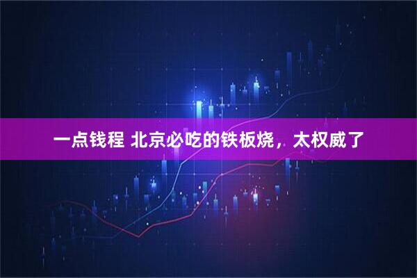 一点钱程 北京必吃的铁板烧，太权威了