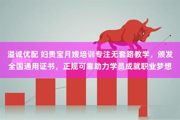 溢诚优配 妇贵宝月嫂培训专注无套路教学，颁发全国通用证书，正规可靠助力学员成就职业梦想