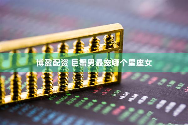博盈配资 巨蟹男最宠哪个星座女