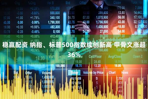 稳赢配资 纳指、标普500指数续创新高 甲骨文涨超36%