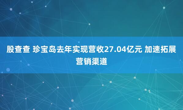 股查查 珍宝岛去年实现营收27.04亿元 加速拓展营销渠道